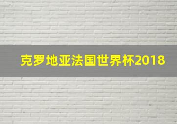 克罗地亚法国世界杯2018