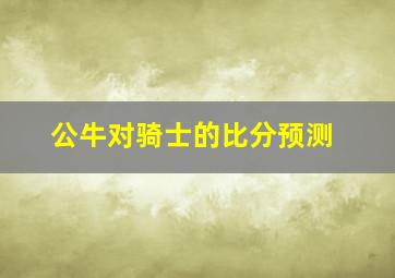 公牛对骑士的比分预测