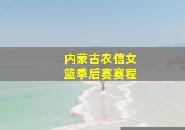 内蒙古农信女篮季后赛赛程