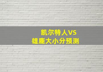 凯尔特人VS雄鹿大小分预测