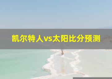 凯尔特人vs太阳比分预测