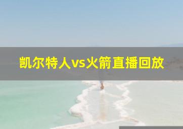 凯尔特人vs火箭直播回放