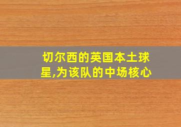 切尔西的英国本土球星,为该队的中场核心