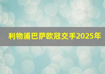 利物浦巴萨欧冠交手2025年