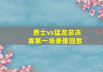 勇士vs猛龙总决赛第一场录像回放