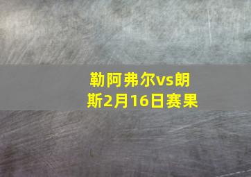 勒阿弗尔vs朗斯2月16日赛果