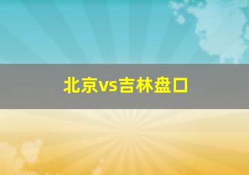 北京vs吉林盘口