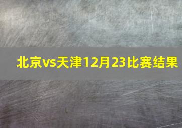 北京vs天津12月23比赛结果