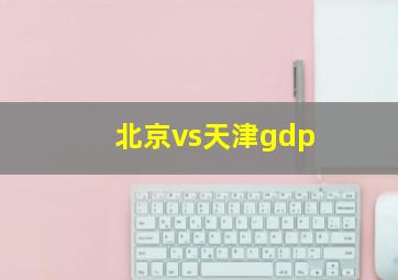 北京vs天津gdp
