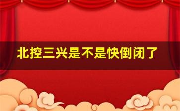 北控三兴是不是快倒闭了
