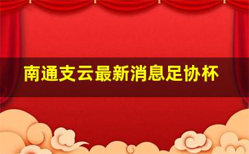 南通支云最新消息足协杯