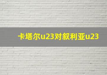 卡塔尔u23对叙利亚u23