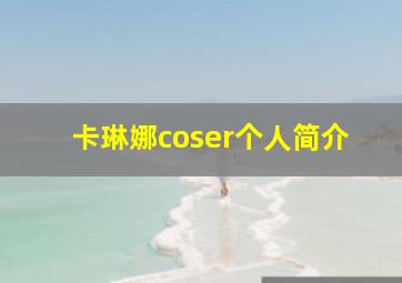 卡琳娜coser个人简介