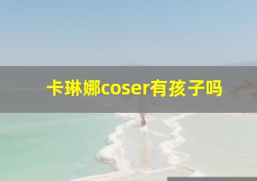 卡琳娜coser有孩子吗