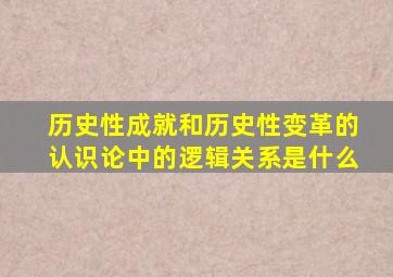 历史性成就和历史性变革的认识论中的逻辑关系是什么