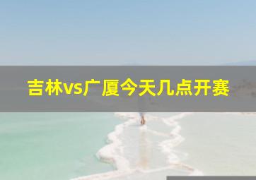 吉林vs广厦今天几点开赛