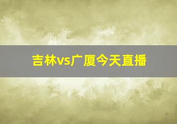 吉林vs广厦今天直播
