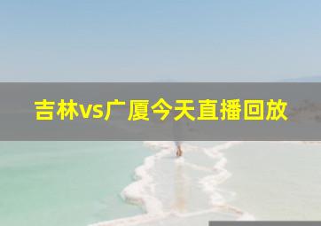 吉林vs广厦今天直播回放