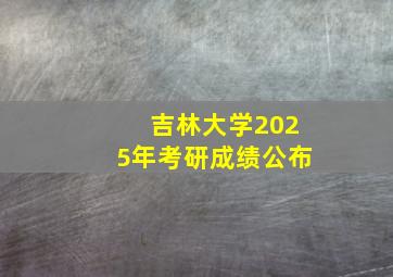吉林大学2025年考研成绩公布