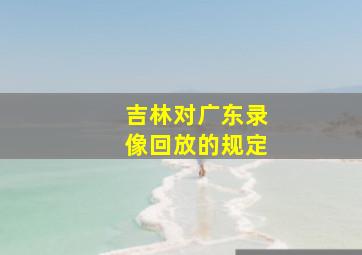 吉林对广东录像回放的规定