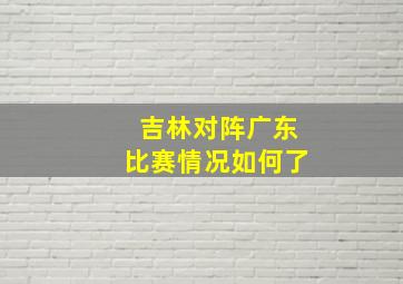 吉林对阵广东比赛情况如何了