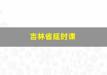吉林省延时课