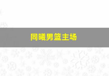 同曦男篮主场