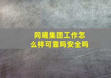 同曦集团工作怎么样可靠吗安全吗