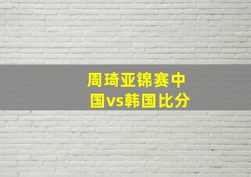 周琦亚锦赛中国vs韩国比分