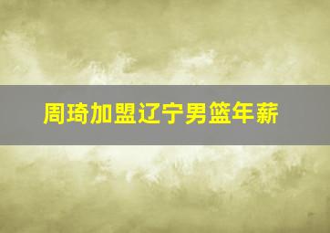 周琦加盟辽宁男篮年薪