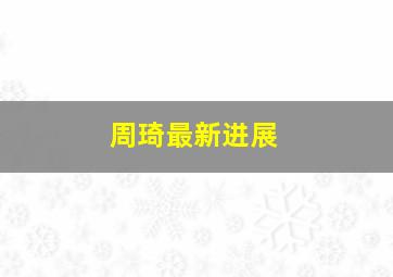 周琦最新进展