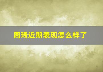 周琦近期表现怎么样了