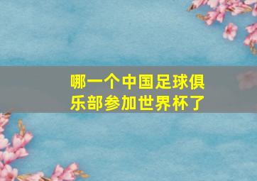 哪一个中国足球俱乐部参加世界杯了