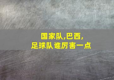 国家队,巴西,足球队谁厉害一点