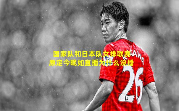 国家队和日本队女排联赛原定今晚如直播为什么没播