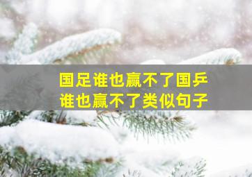 国足谁也赢不了国乒谁也赢不了类似句子