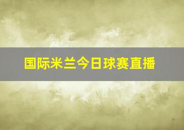 国际米兰今日球赛直播