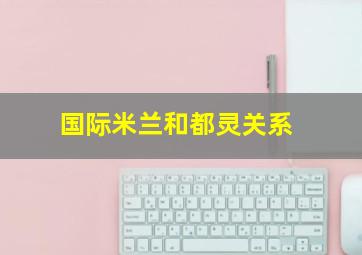 国际米兰和都灵关系