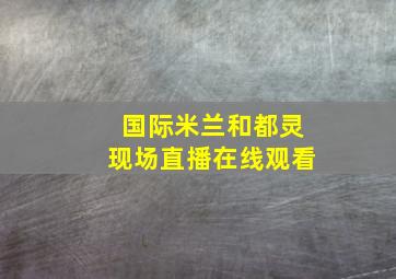 国际米兰和都灵现场直播在线观看