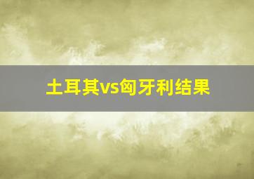 土耳其vs匈牙利结果