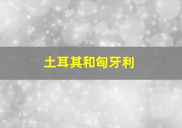 土耳其和匈牙利