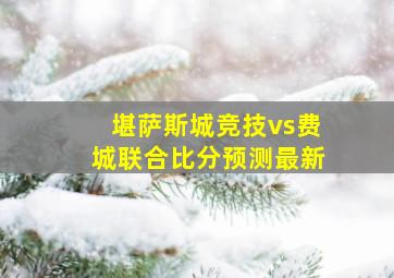 堪萨斯城竞技vs费城联合比分预测最新