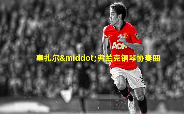 塞扎尔·弗兰克钢琴协奏曲