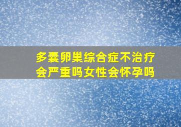 多囊卵巢综合症不治疗会严重吗女性会怀孕吗