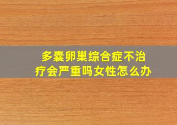 多囊卵巢综合症不治疗会严重吗女性怎么办
