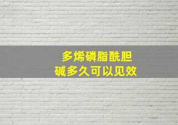 多烯磷脂酰胆碱多久可以见效