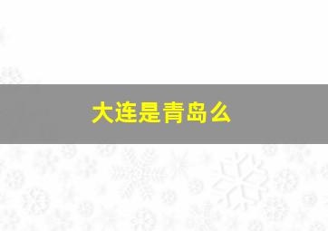 大连是青岛么