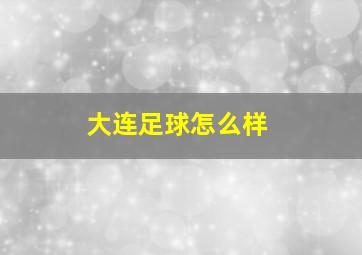 大连足球怎么样
