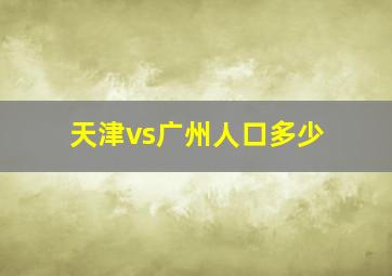 天津vs广州人口多少