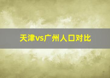 天津vs广州人口对比